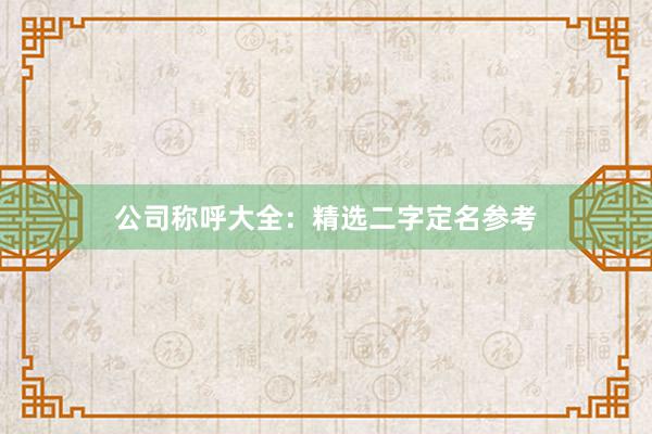 公司称呼大全:精选二字定名参考