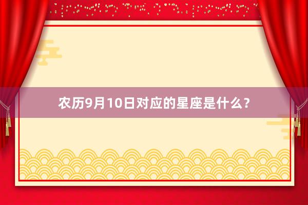 农历9月10日对应的星座是什么？